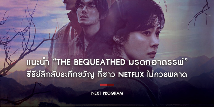 แนะนำ “The Bequeathed มรดกอาถรรพ์” ซีรีย์ลึกลับระทึกขวัญ ที่ชาว Netflix ไม่ควรพลาด